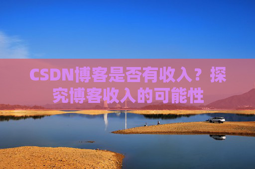 CSDN博客是否有收入?探究博客收入的可能性