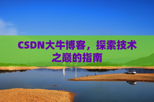 CSDN大牛博客，探索技术之巅的指南